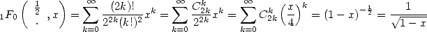    (  1  )    sum  oo             sum  oo  k      sum  oo    ( )k
1F0   2 ,x  =     -(2k)!--xk =   C-2kxk =   Ck2k  x-  = (1- x)-12 =  V~ -1---
      .      k=0 22k(k!)2     k=0 22k     k=0     4                  1- x
