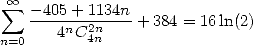 sum  oo  -405-+1134n-
       4nC2n    + 384 = 16 ln(2)
n=0       4n