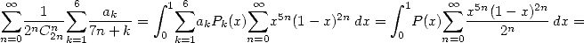  sum  oo       sum 6         integral  1 sum 6      sum  oo                integral  1    sum  oo  5n     2n
   -n1-n-   -ak---=      akPk(x)   x5n(1- x)2n dx =   P (x)   x--(1-nx)--dx =
n=02 C 2n k=1 7n+ k    0 k=1       n=0                0     n=0     2  