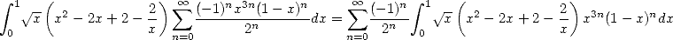  integral  1 V~ -( 2         2-) sum  oo  (--1)nx3n(1--x)n     sum  oo  (-1)n integral  1 V~ -( 2        2)  3n     n
 0  x  x  -2x + 2- x            2n      dx =      2n  0   x  x - 2x+ 2 - x  x  (1 - x)dx
                      n=0                    n=0  