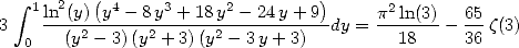           (                      )
   integral  1 ln2(y)-y4--8y3 +-18-y2--24y+-9   p2ln(3)  65
3  0   (y2- 3)(y2 + 3)(y2 - 3y+ 3)  dy =   18   - 36 z(3)
