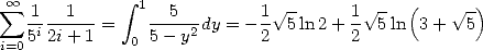  oo            integral 
 sum  1---1--=   1--5---dy = - 1 V~ 5-ln 2+ 1  V~ 5ln(3 +  V~ 5)
i=0 5i2i+ 1   0 5 - y2      2        2